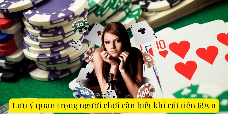 Lưu ý quan trọng người chơi cần biết khi rút tiền 69vn