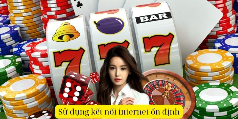 Sử dụng kết nối internet ổn định